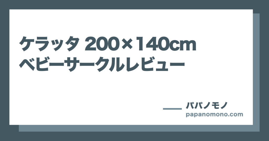 200×140cmのベビーサークルは大きすぎる？ケラッタを実際に使った感想